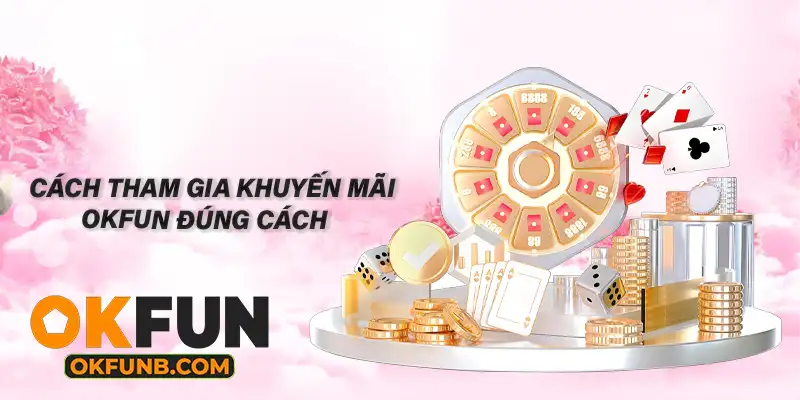 CÁCH THAM GIA KHUYẾN MÃI OKFUN ĐÚNG CÁCH