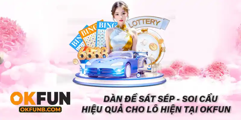 DÀN ĐỀ SÁT SÉP - SOI CẦU HIỆU QUẢ CHO LÔ HIỆN TẠI OKFUN