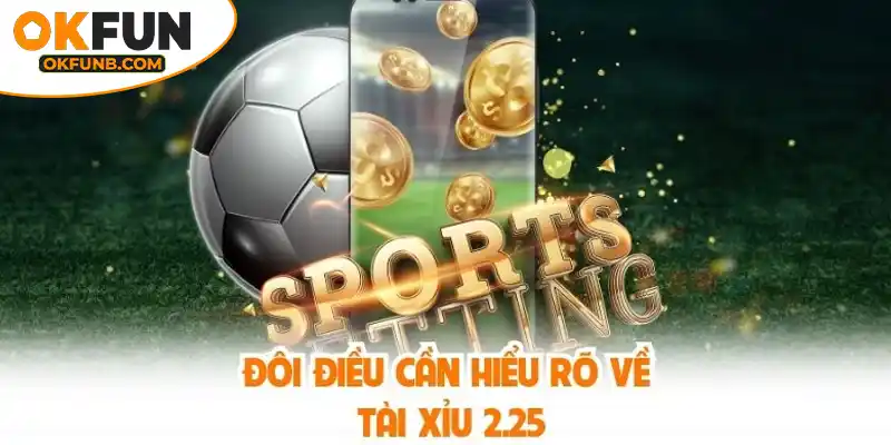 ĐÔI ĐIỀU CẦN HIỂU RÕ VỀ TÀI XỈU 2.25