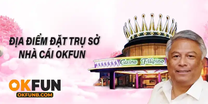 ĐỊA ĐIỂM ĐẶT TRỤ SỞ NHÀ CÁI OKFUN