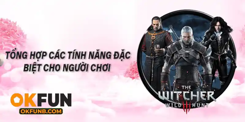 TỔNG HỢP CÁC TÍNH NĂNG ĐẶC BIỆT CHO NGƯỜI CHƠI