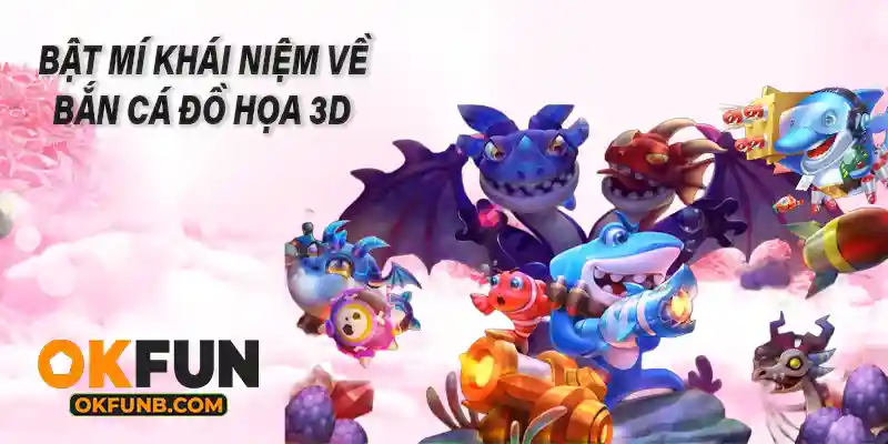 BẬT MÍ KHÁI NIỆM VỀ BẮN CÁ ĐỘ HỌA 3D