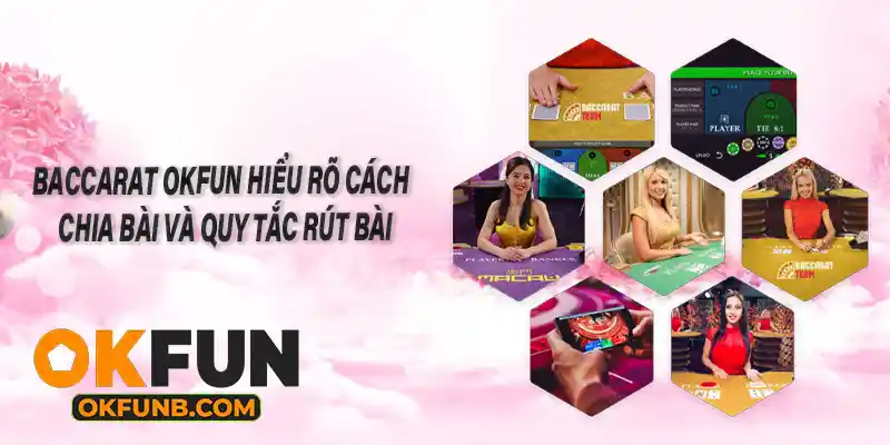 BACCARAT OKFUN HIỂU RÕ CÁCH CHIA BÀI VÀ QUY TẮC RÚT BÀI